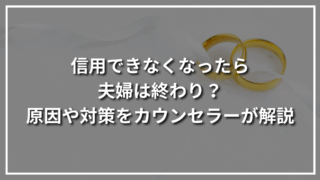 信用できなくなったら夫婦は終わり？原因や対策をカウンセラーが解説