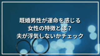 既婚男性が運命を感じる女性の特徴とは？夫が浮気しないかチェック