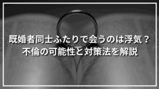 既婚者同士ふたりで会うのは浮気？不倫の可能性と対策法を解説