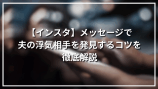 【インスタ】メッセージで夫の浮気相手を発見するコツを徹底解説