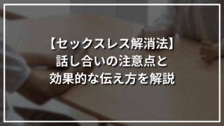 【セックスレス解消法】話し合いの注意点と効果的な伝え方を解説