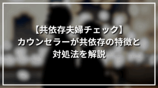 【共依存夫婦チェック】カウンセラーが共依存の特徴と対処法を解説