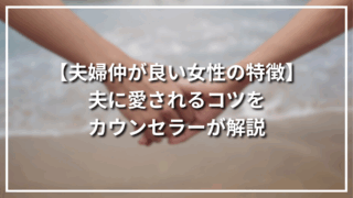 【夫婦仲が良い女性の特徴】夫に愛されるコツをカウンセラーが解説