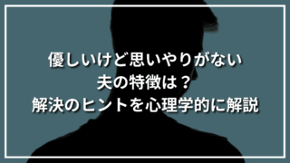 優しいけど思いやりがない夫の特徴は？解決のヒントを心理学的に解説