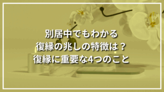 別居中でもわかる復縁の兆しの特徴は？復縁に重要な4つのこと