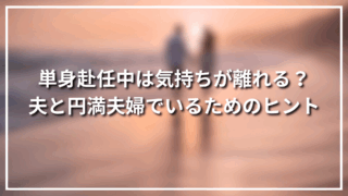 単身赴任中は気持ちが離れる？夫と円満夫婦でいるためのヒント