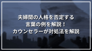 夫婦間の人格を否定する言葉の例を解説！カウンセラーが対処法を解説