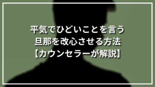 平気でひどいことを言う旦那を改心させる方法【カウンセラーが解説】