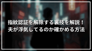 指紋認証を解除する裏技を解説！夫が浮気してるのか確かめる方法