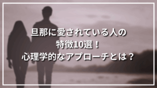 旦那に愛されている人の特徴10選！心理学的なアプローチとは？
