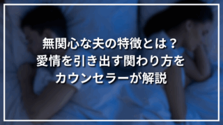 無関心な夫の特徴とは？愛情を引き出す関わり方をカウンセラーが解説